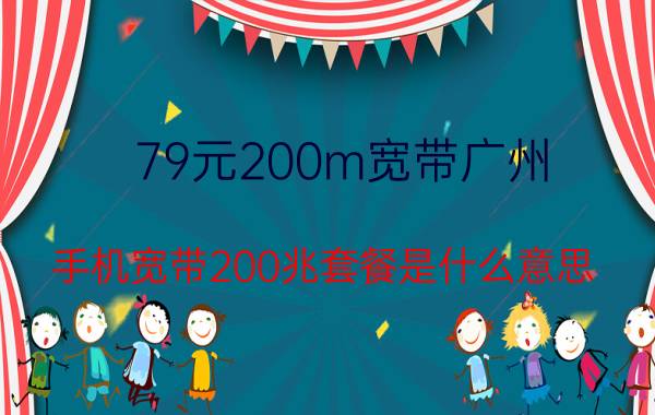 79元200m宽带广州 手机宽带200兆套餐是什么意思？